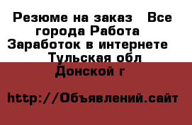 Резюме на заказ - Все города Работа » Заработок в интернете   . Тульская обл.,Донской г.